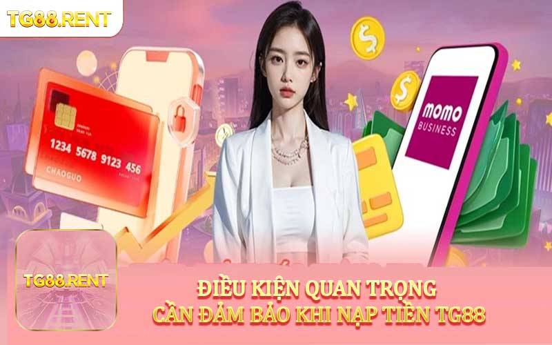 Điều kiện quan trọng cần đảm bảo khi nạp tiền TG88